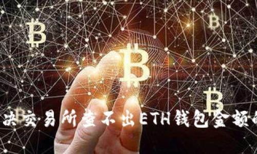 如何解决交易所查不出ETH钱包金额的问题？
