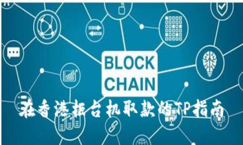 在香港柜台机取款的TP指南